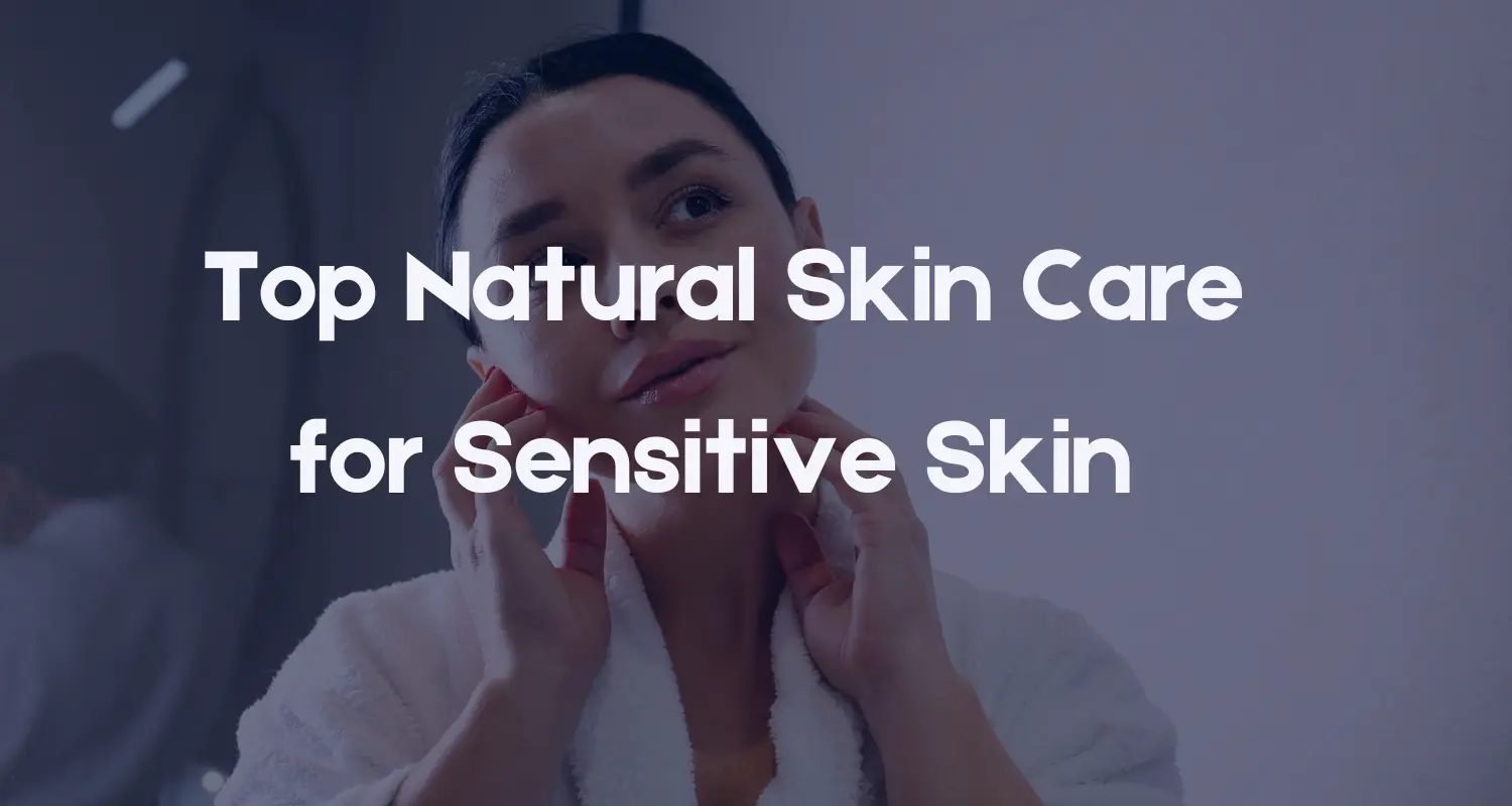 Top Natural Skin Care for Sensitive Skin